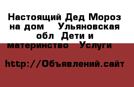 Настоящий Дед Мороз на дом! - Ульяновская обл. Дети и материнство » Услуги   